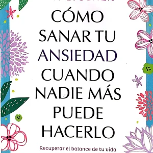COMO SANAR TU ANSIEDAD CUANDO NADIE MAS PUEDE HACERLO