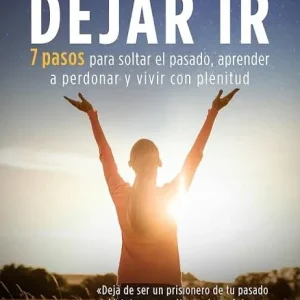 EL PODER DE DEJAR IR 7 PASOS PARA SOLTAR EL PASADO